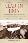 Image for Clad in iron: the American Civil War and the challenge of British naval power