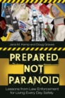 Image for Prepared not paranoid  : lessons from law enforcement for living every day safely