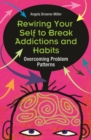 Image for Rewiring your self to break addictions and habits: overcoming problem patterns