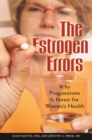 Image for The Estrogen Errors : Why Progesterone Is Better for Women&#39;s Health