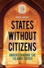 Image for States without citizens  : understanding the Islamic crisis