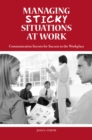 Image for Managing sticky situations at work: communication secrets for success in the workplace
