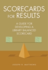 Image for Scorecards for results: a guide for developing a library balanced scorecard