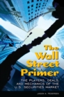 Image for The Wall Street primer: the players, deals, and mechanics of the U.S. securities market