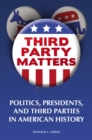 Image for Third-party matters: politics, presidents, and third parties in American history