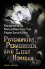 Image for Psychopathy, Perversion, and Lust Homicide : Recognizing the Mental Disorders That Power Serial Killers