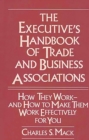 Image for The executive&#39;s handbook of trade and business associations: how they work, and how to make them work effectively for you