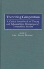 Image for Theorizing composition: a critical sourcebook of theory and scholarship in contemporary composition studies