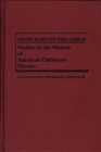 Image for Spotlight on the child: studies in the history of American children&#39;s theatre