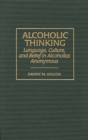 Image for Alcoholic thinking: language, culture, and belief in Alcoholics Anonymous