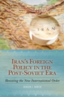 Image for Iran&#39;s Foreign Policy in the Post-Soviet Era : Resisting the New International Order