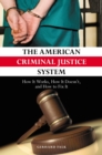 Image for The American criminal justice system: how it works, how it doesn&#39;t , and how to fix it