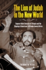 Image for The lion of Judah in the new world: Emperor Haile Selassie of Ethiopia and the shaping of Americans&#39; attitudes toward Africa