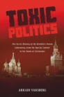 Image for Toxic politics: the secret history of the Kremlin&#39;s poison laboratory--from the Special Cabinet to the death of Litvinenko