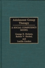 Image for Adolescent group therapy: a social competency model