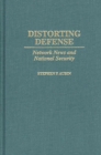 Image for Distorting defense: network news and national security