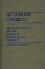 Image for No longer disabled: the federal courts and the politics of social security disability