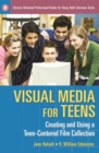 Image for Visual media for teens: creating and using a teen-centered film collection