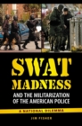 Image for SWAT Madness and the Militarization of the American Police : A National Dilemma