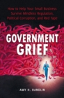 Image for Government Grief : How to Help Your Small Business Survive Mindless Regulation, Political Corruption, and Red Tape