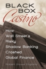 Image for Black box casino: how Wall Street&#39;s risky shadow banking crashed global finance