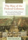 Image for The rise of the federal colossus: the growth of federal power from Lincoln to F.D.R.