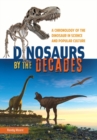 Image for Dinosaurs by the decades  : a chronology of the dinosaur in science and popular culture