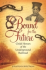 Image for Bound for the future: child heroes of the Underground Railroad