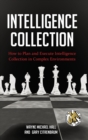 Image for Intelligence Collection : How to Plan and Execute Intelligence Collection in Complex Environments