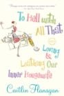 Image for To Hell with All That : Loving and Loathing Our Inner Housewife