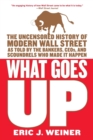 Image for What goes up  : the uncensored history of modern Wall Street as told by the bankers, brokers, CEOs, and scoundrels who made it happen