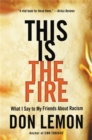 Image for This is the fire  : what I say to my friends about racism