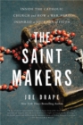 Image for The saint makers  : inside the Catholic Church and how a war hero inspired a journey of faith