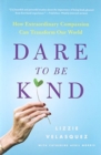 Image for Dare to Be Kind : How Extraordinary Compassion Can Transform Our World