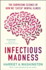 Image for Infectious madness  : the surprising science of how we &quot;catch&quot; mental illness