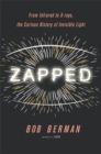 Image for Zapped : From Infrared to X-rays, the Curious History of Invisible Light