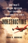 Image for Indestructible  : Pappy Gunn&#39;s quest to rescue his family and how it changed the course of WWII