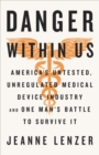 Image for The danger within us  : America&#39;s untested, unregulated medical device industry and one man&#39;s battle to survive it
