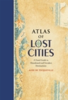 Image for Atlas of lost cities  : a travel guide to abandoned and forsaken destinations