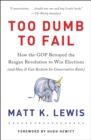 Image for Too dumb to fail  : how the GOP won elections by sacrificing its values (and how it can reclaim its conservative roots)