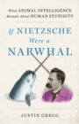 Image for If Nietzsche Were a Narwhal : What Animal Intelligence Reveals About Human Stupidity