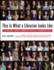 Image for This is what a librarian looks like  : a celebration of libraries, communities, and access to information