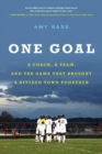 Image for One Goal : A Coach, a Team, and the Game That Brought a Divided Town Together