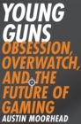 Image for Young guns  : obsession, overwatch, and the future of gaming