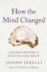 Image for How the Mind Changed : A Human History of Our Evolving Brain