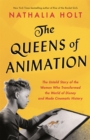 Image for The queens of animation  : the untold story of the women who transformed the world of Disney and made cinematic history