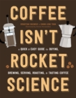 Image for Coffee isn&#39;t rocket science  : a quick and easy guide to buying, brewing, serving, roasting, and tasting coffee