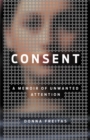 Image for Consent  : a memoir of unwanted attention