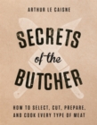 Image for Secrets of the butcher  : how to select, cut, prepare, and cook every type of meat