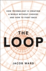 Image for The loop  : how technology is creating a world without choices and how to fight back